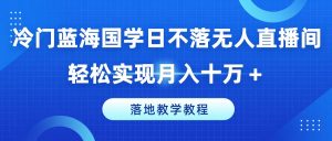 冷门蓝海国学日不落无人直播间，轻松实现月入十万+，落地教学教程【揭秘】-无痕资源库