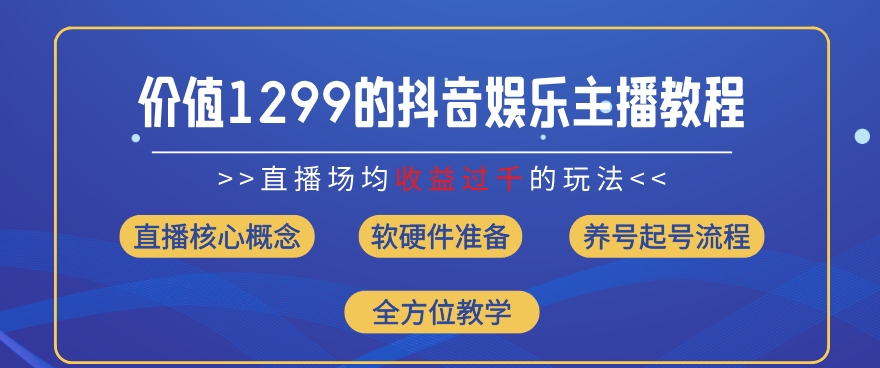 价值1299的抖音娱乐主播场均直播收入过千打法教学(8月最新)【揭秘】-无痕资源库