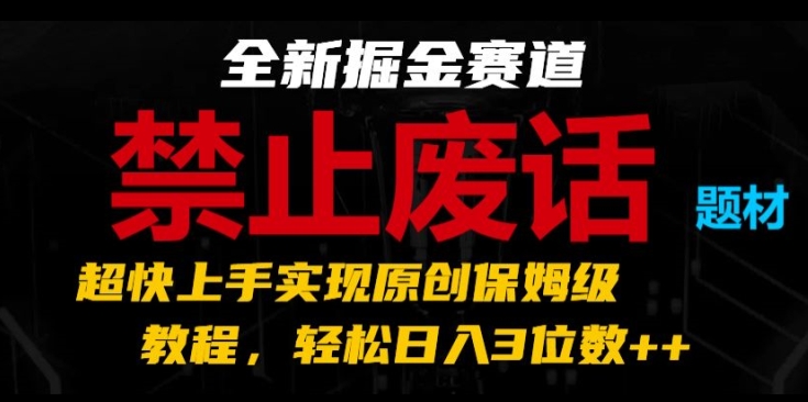 全新掘金赛道，禁止废话题材，超快上手实现原创保姆级教程，轻松日入3位数【揭秘】-无痕资源库