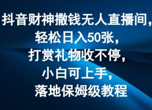 抖音财神撒钱无人直播间轻松日入50张，打赏礼物收不停，小白可上手，落地保姆级教程【揭秘】-无痕资源库