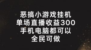 恶搞小游戏挂机，单场直播300+，全民可操作【揭秘】-无痕资源库