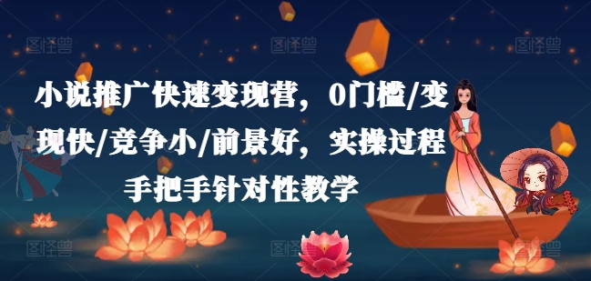 小说推广快速变现营，0门槛/变现快/竞争小/前景好，实操过程手把手针对性教学-无痕资源库
