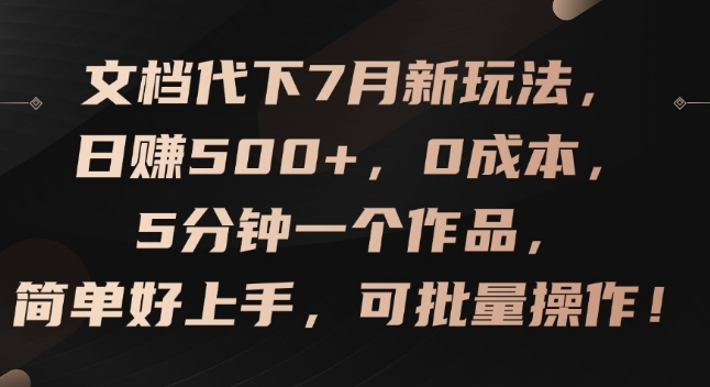 文档代下7月新玩法,日赚500+,0成本,5分钟一个作品,简单好上手,可批量操作【揭秘】-无痕资源库