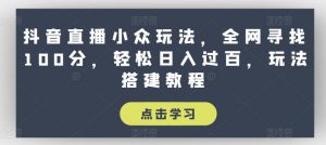 抖音直播小众玩法，全网寻找100分，轻松日入过百，玩法搭建教程【揭秘】-无痕资源库