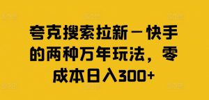 夸克搜索拉新—快手的两种万年玩法，零成本日入300+-无痕资源库