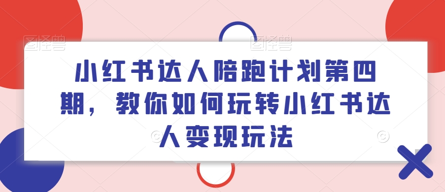 小红书达人陪跑计划第四期，教你如何玩转小红书达人变现玩法-无痕资源库