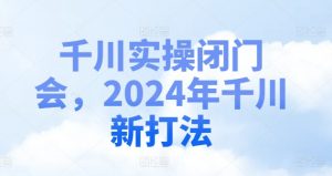 千川实操闭门会，2024年千川新打法-无痕资源库