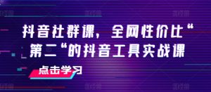 抖音社群课,全网性价比“第二“的抖音工具实战课-无痕资源库