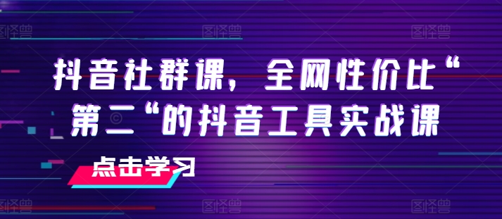 抖音社群课，全网性价比“第二“的抖音工具实战课-无痕资源库