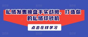 私域发售操盘手实战班，打造你的私域印钞机-无痕资源库