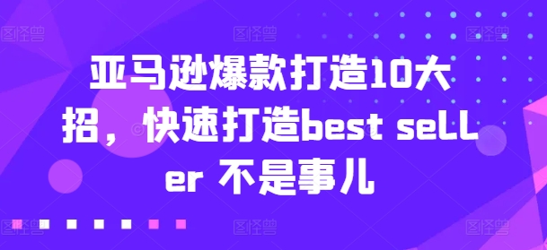亚马逊爆款打造10大招，快速打造best seller 不是事儿-无痕资源库