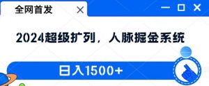 全网首发:2024超级扩列,人脉掘金系统,日入1.5k【揭秘】-无痕资源库