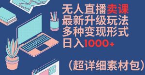 无人直播卖课最新升级玩法,多种变现形式,日入1000+(超详细素材包)【揭秘】-无痕资源库