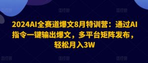 2024AI全赛道爆文8月特训营：通过AI指令一键输出爆文，多平台矩阵发布，轻松月入3W【揭秘】-无痕资源库