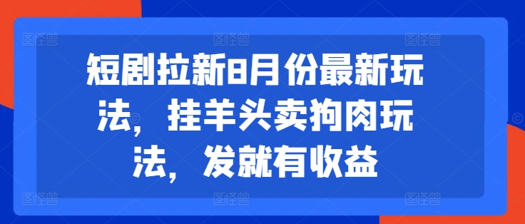 短剧拉新8月份最新玩法，挂羊头卖狗肉玩法，发就有收益-无痕资源库
