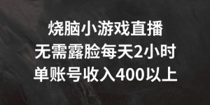 烧脑小游戏直播，无需露脸每天2小时，单账号日入400+【揭秘】-无痕资源库
