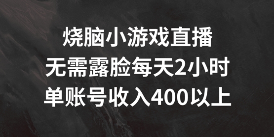 烧脑小游戏直播，无需露脸每天2小时，单账号日入400+【揭秘】-无痕资源库
