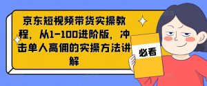 京东短视频带货实操教程,从1-100进阶版,冲击单人高佣的实操方法讲解-无痕资源库