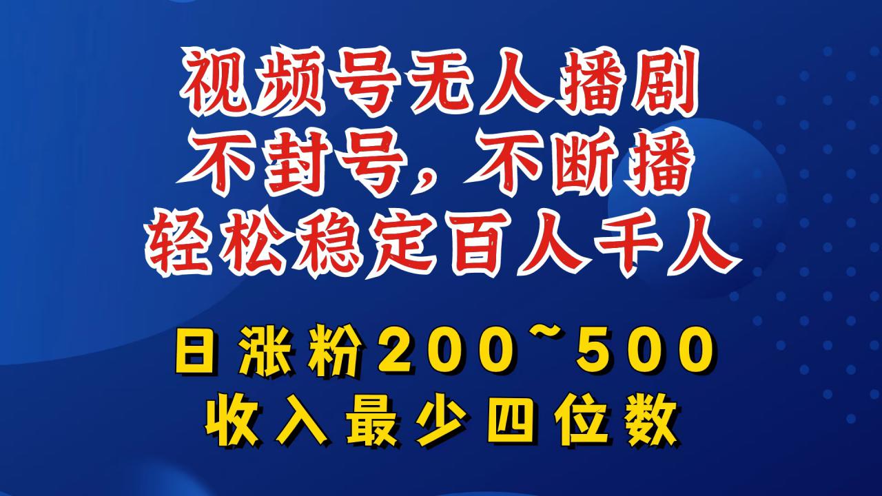 视频号无人播剧,不封号,不断播,轻松稳定百人千人,日涨粉200~500,收入最少四位数【揭秘】-无痕资源库
