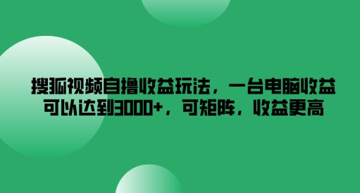 搜狐视频自撸收益玩法，一台电脑收益可以达到3k+，可矩阵，收益更高【揭秘】-无痕资源库