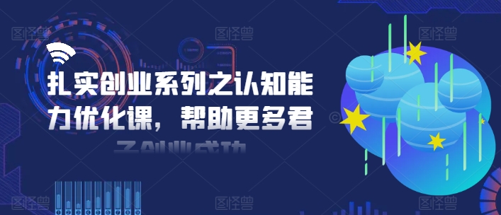 扎实创业系列之认知能力优化课，帮助更多君子创业成功-无痕资源库