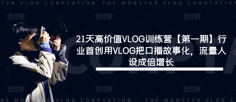 21天高价值VLOG训练营【第一期】行业首创用VLOG把口播故事化,流量人设成倍增长-无痕资源库