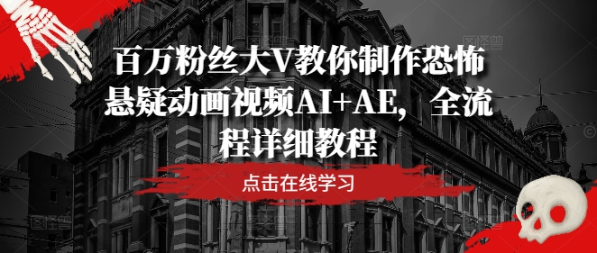 百万粉丝大V教你制作恐怖悬疑动画视频AI+AE，全流程详细教程-无痕资源库