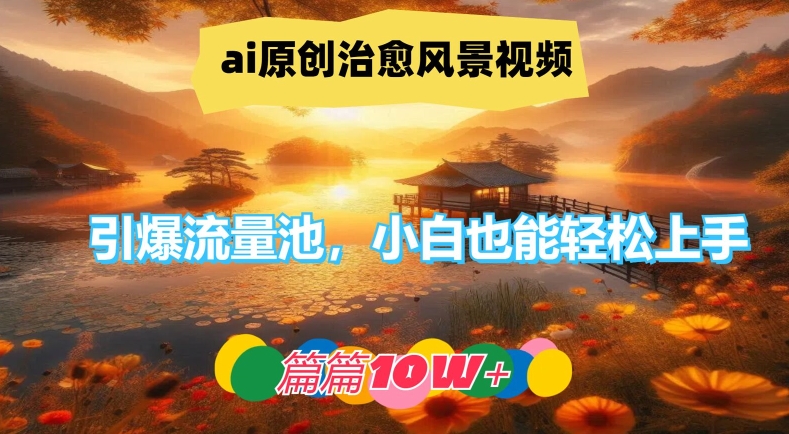 ai原创治愈风景视频，引爆流量池，小白也能轻松上手，篇篇10w+【揭秘】-无痕资源库