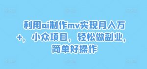 利用ai制作mv实现月入万+,小众项目,轻松做副业,简单好操作【揭秘】-无痕资源库