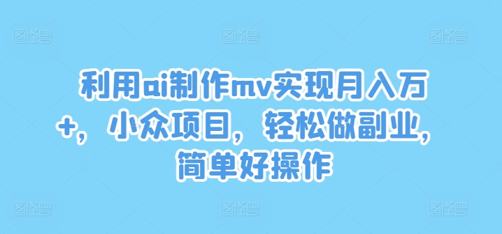 利用ai制作mv实现月入万+,小众项目,轻松做副业,简单好操作【揭秘】-无痕资源库