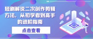 短剧解说二次创作剪辑方法,从初学者到高手的进阶指南-无痕资源库