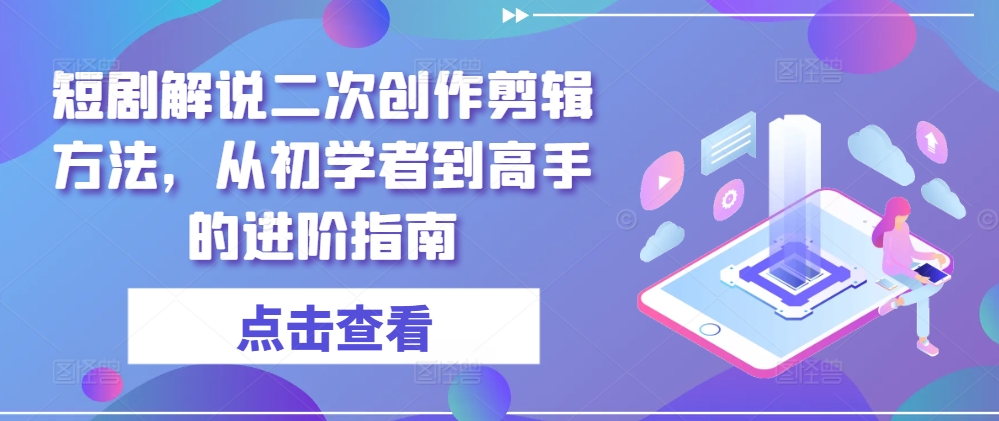 短剧解说二次创作剪辑方法，从初学者到高手的进阶指南-无痕资源库