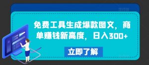 免费工具生成爆款图文,商单赚钱新高度,日入300+【揭秘】-无痕资源库