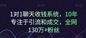 1对1聊天收钱系统，10年专注于引流和成交，全网130万+粉丝-无痕资源库