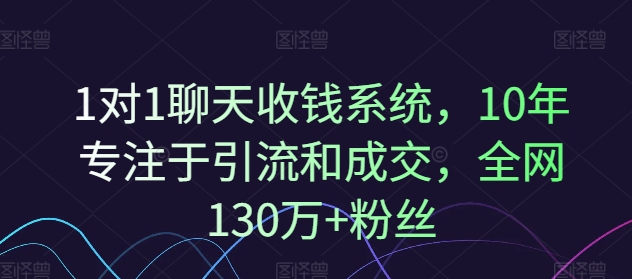 1对1聊天收钱系统，10年专注于引流和成交，全网130万+粉丝-无痕资源库