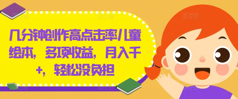 几分钟创作高点击率儿童绘本,多项收益,月入千+,轻松没负担【揭秘】-无痕资源库