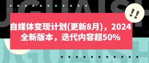 自媒体变现计划(更新8月)，2024全新版本，迭代内容超50%-无痕资源库