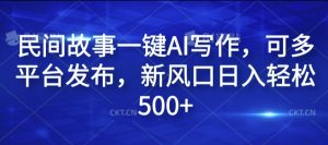 民间故事一键AI写作，可多平台发布，新风口日入轻松500+【揭秘】-无痕资源库