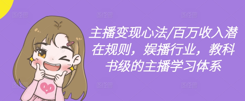 主播变现心法/百万收入潜在规则，娱播行业，教科书级的主播学习体系-无痕资源库