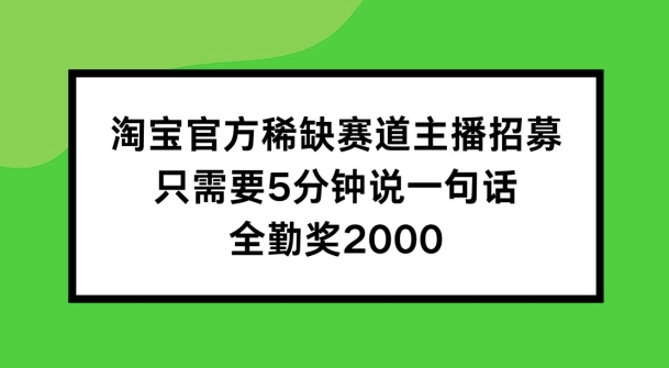 淘宝官方稀缺赛道主播招募 ，只需要5分钟说一句话， 全勤奖2000【揭秘】-无痕资源库