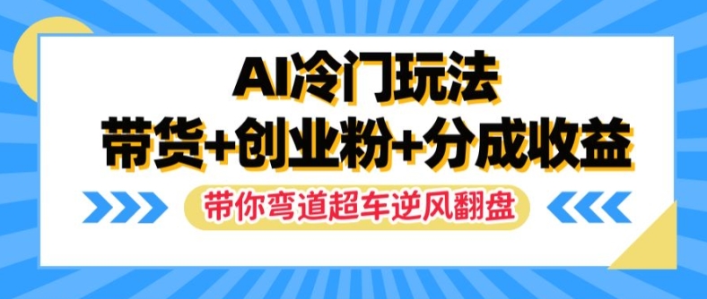 AI冷门玩法，带货+创业粉+分成收益，带你弯道超车，实现逆风翻盘【揭秘】-无痕资源库