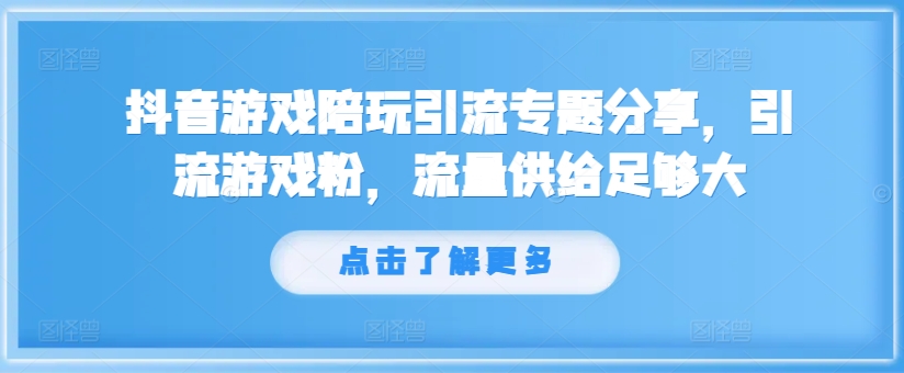 抖音游戏陪玩引流专题分享,引流游戏粉,流量供给足够大-无痕资源库