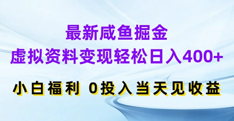 最新咸鱼掘金，虚拟资料变现，轻松日入400+，小白福利，0投入当天见收益【揭秘】-无痕资源库