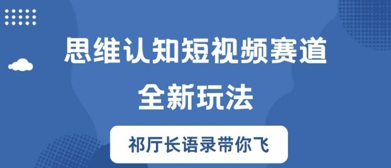 思维认知短视频赛道新玩法，胜天半子祁厅长语录带你飞【揭秘】-无痕资源库