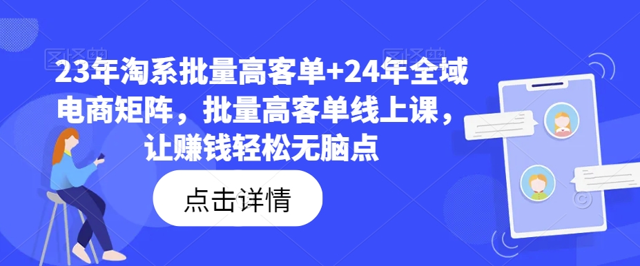 23年淘系批量高客单+24年全域电商矩阵，批量高客单线上课，让赚钱轻松无脑点-无痕资源库