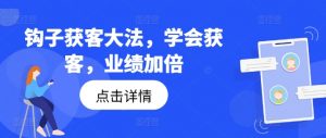 钩子获客大法，学会获客，业绩加倍-无痕资源库
