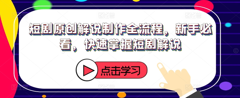 短剧原创解说制作全流程,新手必看,快速掌握短剧解说-无痕资源库