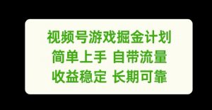 视频号游戏掘金计划,简单上手自带流量,收益稳定长期可靠【揭秘】-无痕资源库
