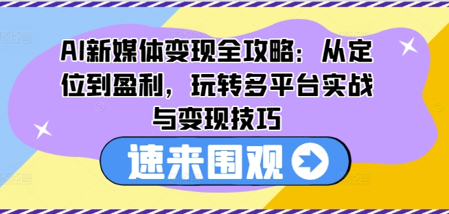 AI新媒体变现全攻略:从定位到盈利,玩转多平台实战与变现技巧-无痕资源库