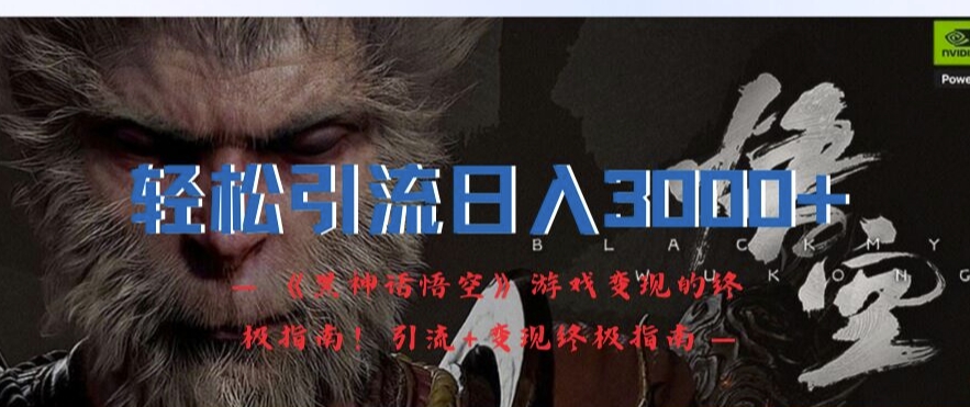 轻松引流日入3k，《黑神话悟空》游戏变现的终极指南!引流+变现终极指南-无痕资源库